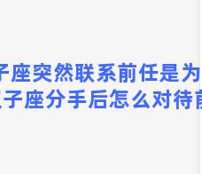 双子座突然联系前任是为什么 双子座分手后怎么对待前任